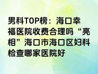 男科TOP榜：海口幸福医院收费合理吗“亮相”海口市海口区妇科检查哪家医院好