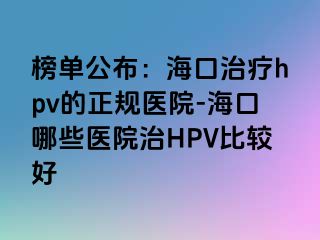 榜单公布：海口治疗hpv的正规医院-海口哪些医院治HPV比较好