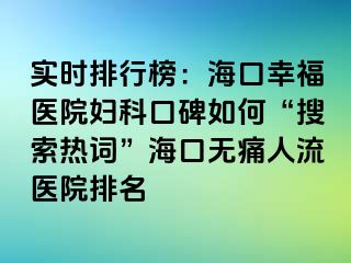 实时排行榜：海口幸福医院妇科口碑如何“搜索热词”海口无痛人流医院排名