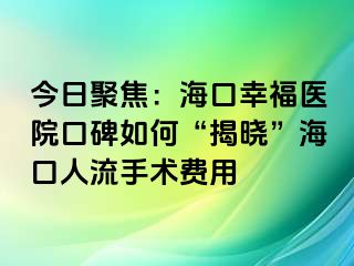 今日聚焦：海口幸福医院口碑如何“揭晓”海口人流手术费用