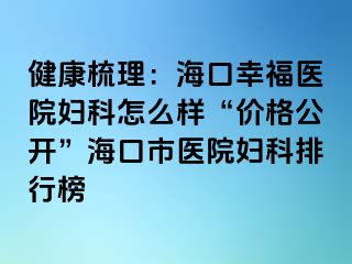 健康梳理：海口幸福医院妇科怎么样“价格公开”海口市医院妇科排行榜