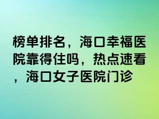 榜单排名，海口幸福医院靠得住吗，热点速看，海口女子医院门诊