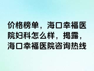 价格榜单，海口幸福医院妇科怎么样，揭露，海口幸福医院咨询热线