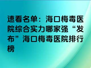 速看名单：海口梅毒医院综合实力哪家强“发布”海口梅毒医院排行榜