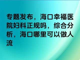 专题发布，海口幸福医院妇科正规吗，综合分析，海口哪里可以做人流