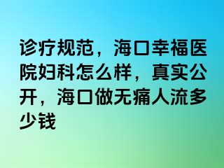 诊疗规范，海口幸福医院妇科怎么样，真实公开，海口做无痛人流多少钱