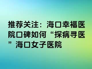 推荐关注：海口幸福医院口碑如何“探病寻医”海口女子医院