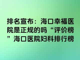 排名宣布：海口幸福医院是正规的吗“评价榜”海口医院妇科排行榜