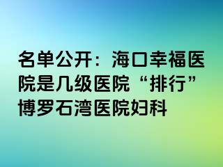 名单公开：海口幸福医院是几级医院“排行”博罗石湾医院妇科