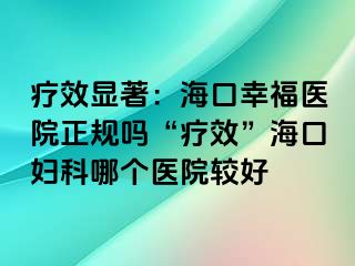 疗效显著：海口幸福医院正规吗“疗效”海口妇科哪个医院较好