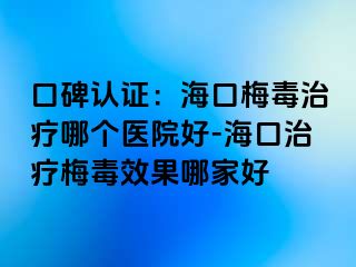 口碑认证：海口梅毒治疗哪个医院好-海口治疗梅毒效果哪家好