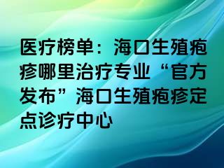 医疗榜单：海口生殖疱疹哪里治疗专业“官方发布”海口生殖疱疹定点诊疗中心