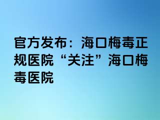 官方发布：海口梅毒正规医院“关注”海口梅毒医院