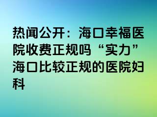 热闻公开：海口幸福医院收费正规吗“实力”海口比较正规的医院妇科