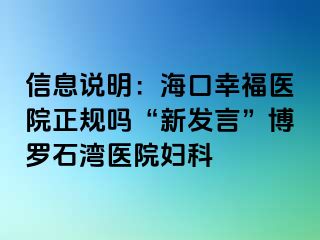 信息说明：海口幸福医院正规吗“新发言”博罗石湾医院妇科