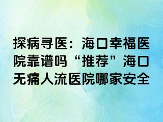 探病寻医：海口幸福医院靠谱吗“推荐”海口无痛人流医院哪家安全