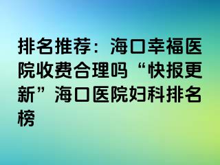 排名推荐：海口幸福医院收费合理吗“快报更新”海口医院妇科排名榜