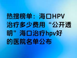 热搜榜单：海口HPV治疗多少费用“公开透明”海口治疗hpv好的医院名单公布