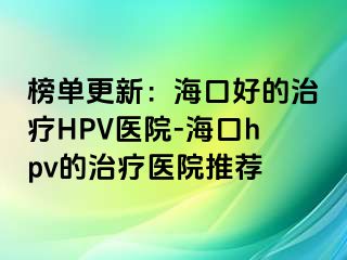 榜单更新：海口好的治疗HPV医院-海口hpv的治疗医院推荐