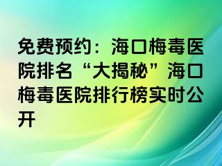 免费预约：海口梅毒医院排名“大揭秘”海口梅毒医院排行榜实时公开