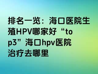 排名一览：海口医院生殖HPV哪家好“top3”海口hpv医院治疗去哪里