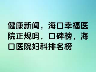 健康新闻，海口幸福医院正规吗，口碑榜，海口医院妇科排名榜