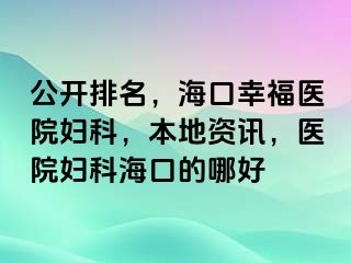 公开排名，海口幸福医院妇科，本地资讯，医院妇科海口的哪好