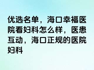 优选名单，海口幸福医院看妇科怎么样，医患互动，海口正规的医院妇科