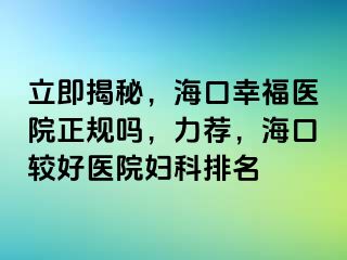 立即揭秘，海口幸福医院正规吗，力荐，海口较好医院妇科排名