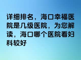 详细排名，海口幸福医院是几级医院，为您解读，海口哪个医院看妇科较好