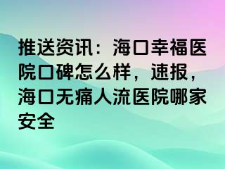 推送资讯：海口幸福医院口碑怎么样，速报，海口无痛人流医院哪家安全