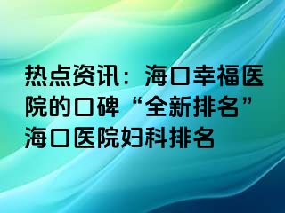 热点资讯：海口幸福医院的口碑“全新排名”海口医院妇科排名