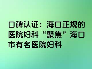 口碑认证：海口正规的医院妇科“聚焦”海口市有名医院妇科