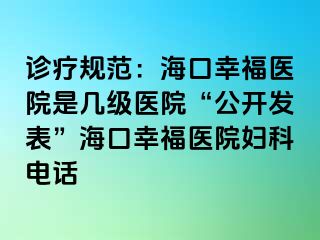 诊疗规范：海口幸福医院是几级医院“公开发表”海口幸福医院妇科电话