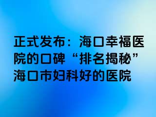 正式发布：海口幸福医院的口碑“排名揭秘”海口市妇科好的医院