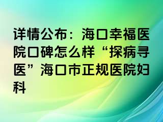 详情公布：海口幸福医院口碑怎么样“探病寻医”海口市正规医院妇科