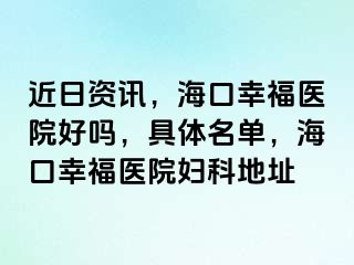 近日资讯，海口幸福医院好吗，具体名单，海口幸福医院妇科地址