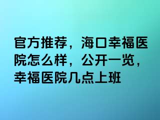 官方推荐，海口幸福医院怎么样，公开一览，幸福医院几点上班