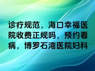 诊疗规范，海口幸福医院收费正规吗，预约看病，博罗石湾医院妇科