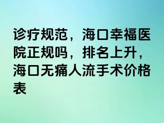 诊疗规范，海口幸福医院正规吗，排名上升，海口无痛人流手术价格表