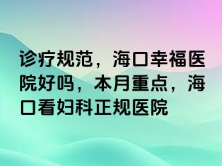 诊疗规范，海口幸福医院好吗，本月重点，海口看妇科正规医院