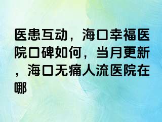 医患互动，海口幸福医院口碑如何，当月更新，海口无痛人流医院在哪