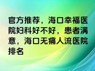 官方推荐，海口幸福医院妇科好不好，患者满意，海口无痛人流医院排名