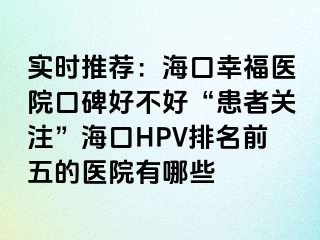 实时推荐：海口幸福医院口碑好不好“患者关注”海口HPV排名前五的医院有哪些