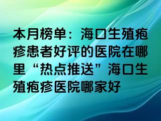 本月榜单：海口生殖疱疹患者好评的医院在哪里“热点推送”海口生殖疱疹医院哪家好