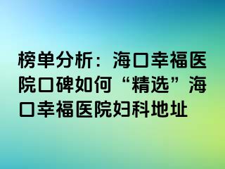 榜单分析：海口幸福医院口碑如何“精选”海口幸福医院妇科地址