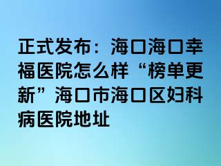 正式发布：海口海口幸福医院怎么样“榜单更新”海口市海口区妇科病医院地址