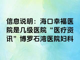 信息说明：海口幸福医院是几级医院“医疗资讯”博罗石湾医院妇科