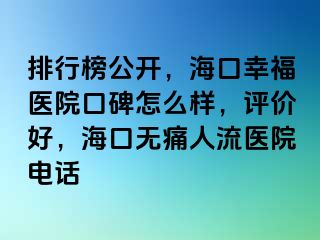 排行榜公开，海口幸福医院口碑怎么样，评价好，海口无痛人流医院电话