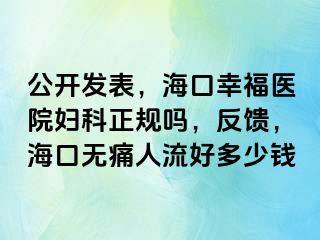 公开发表，海口幸福医院妇科正规吗，反馈，海口无痛人流好多少钱